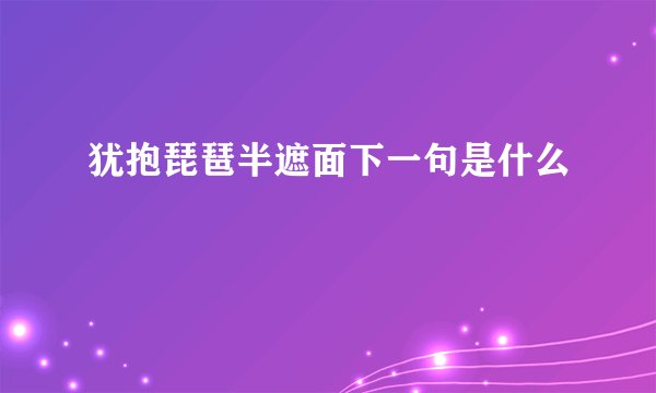 犹抱琵琶半遮面下一句是什么