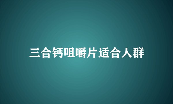 三合钙咀嚼片适合人群