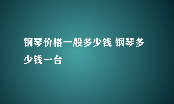 钢琴价格一般多少钱 钢琴多少钱一台