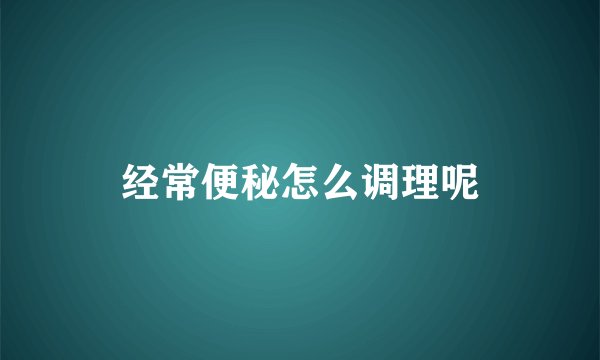 经常便秘怎么调理呢