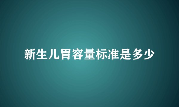 新生儿胃容量标准是多少