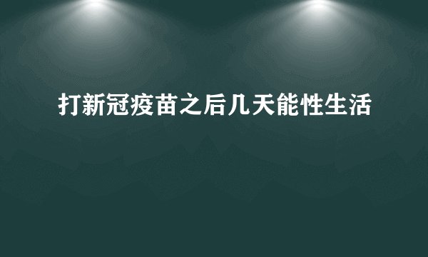 打新冠疫苗之后几天能性生活