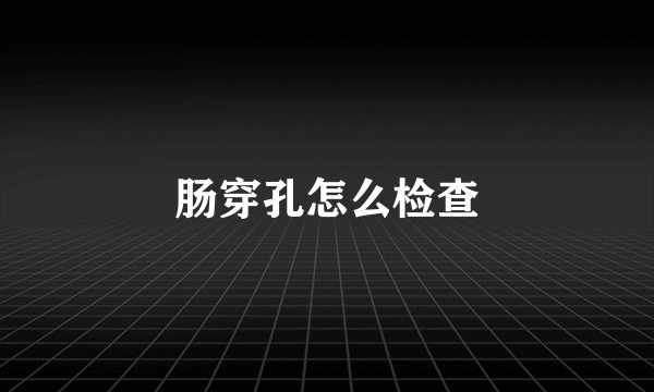 肠穿孔怎么检查