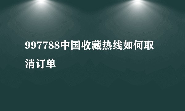 997788中国收藏热线如何取消订单