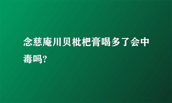 念慈庵川贝枇杷膏喝多了会中毒吗?