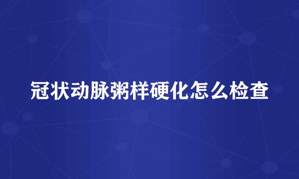 冠状动脉粥样硬化怎么检查