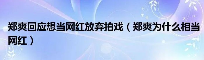 郑爽回应想当网红放弃拍戏(郑爽为什么相当网红)