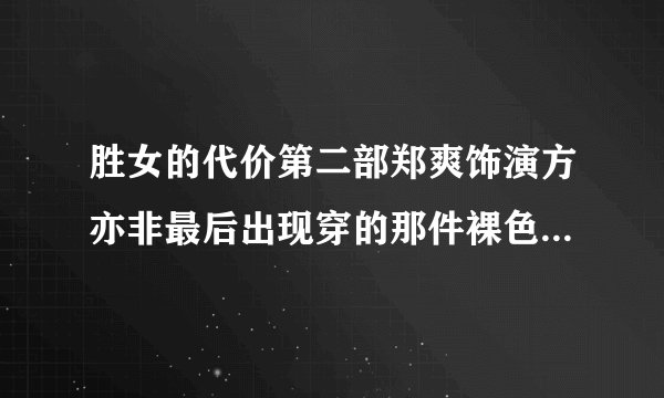 胜女的代价第二部郑爽饰演方亦非最后出现穿的那件裸色短袖哪里有卖