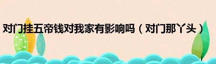 对门挂五帝钱对我家有影响吗（对门那丫头）