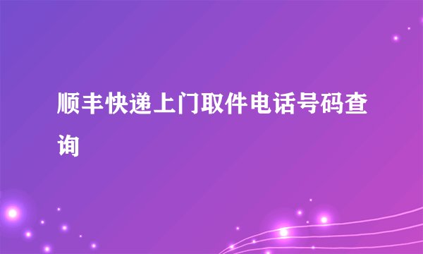 顺丰快递上门取件电话号码查询