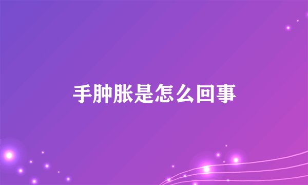 手肿胀是怎么回事