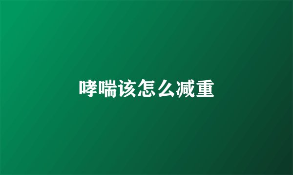 哮喘该怎么减重