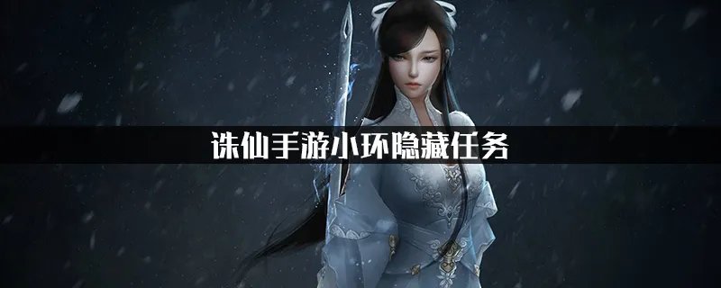 《诛仙手游》小环隐藏任务怎么做 小环隐藏任务完成攻略