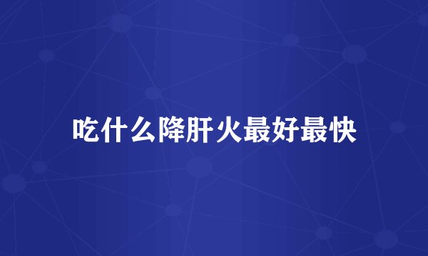 吃什么降肝火最好最快