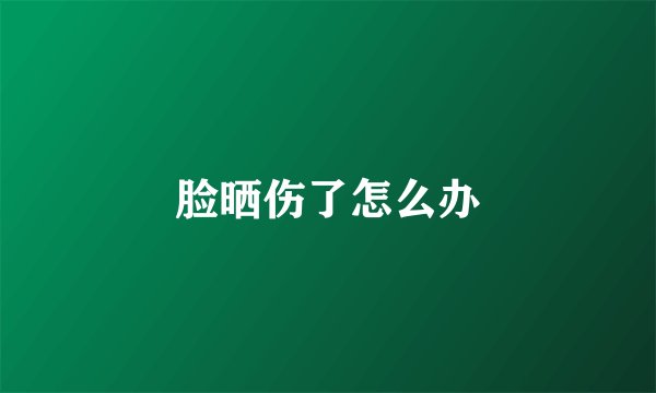 脸晒伤了怎么办