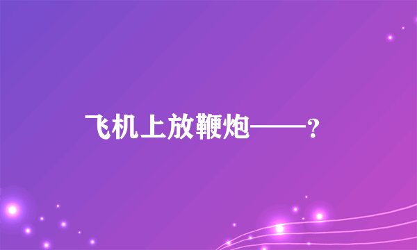 飞机上放鞭炮——？
