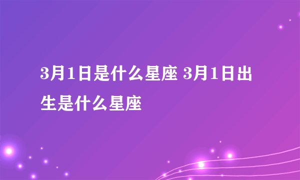 3月1日是什么星座 3月1日出生是什么星座