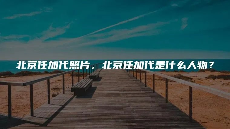 北京任加代照片，北京任加代是什么人物？