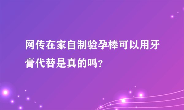 网传在家自制验孕棒可以用牙膏代替是真的吗？