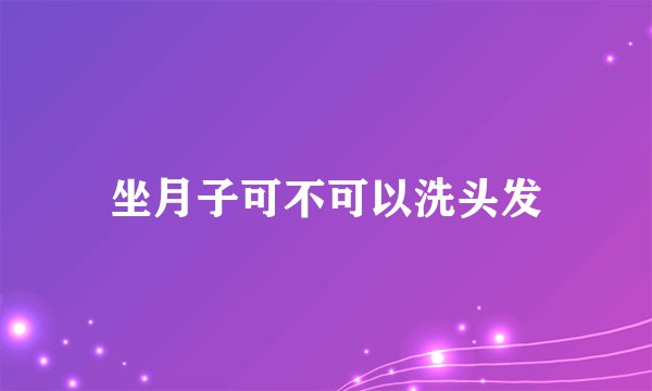 坐月子可不可以洗头发