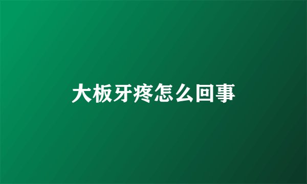 大板牙疼怎么回事