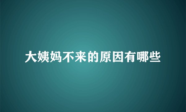 大姨妈不来的原因有哪些