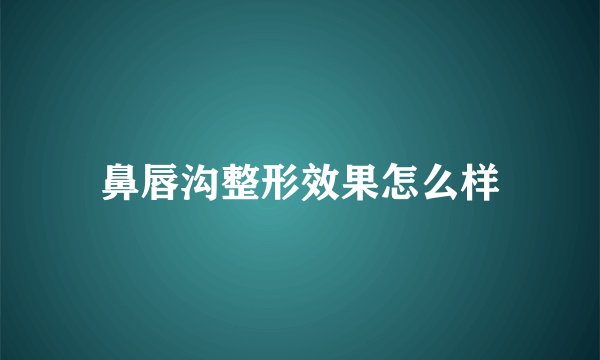 鼻唇沟整形效果怎么样