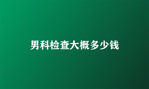 男科检查大概多少钱