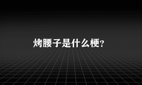 烤腰子是什么梗？