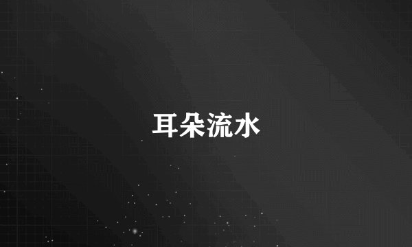耳朵流水