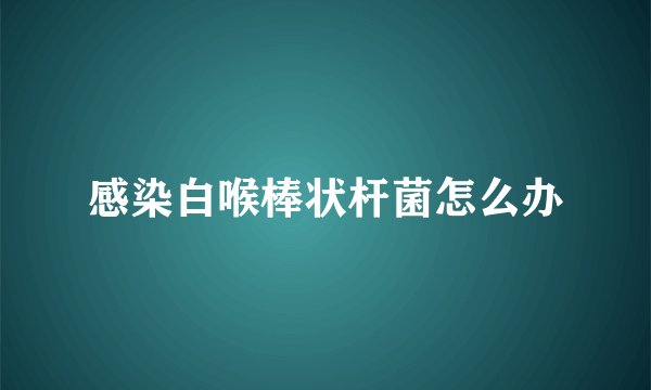 感染白喉棒状杆菌怎么办