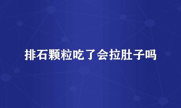 排石颗粒吃了会拉肚子吗