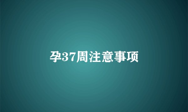 孕37周注意事项