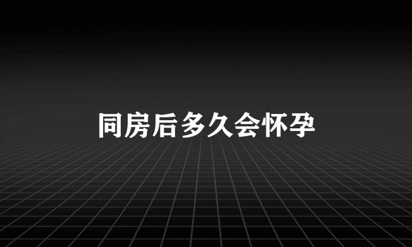 同房后多久会怀孕