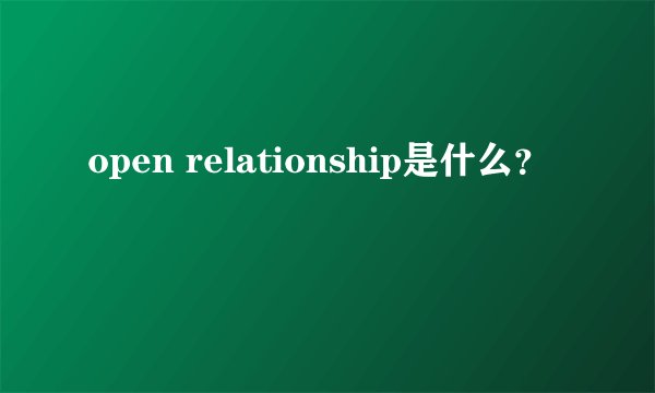 open relationship是什么？