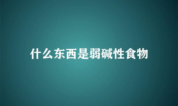 什么东西是弱碱性食物