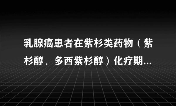 乳腺癌患者在紫杉类药物（紫杉醇、多西紫杉醇）化疗期间应该吃什么呢？