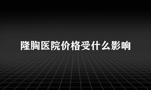 隆胸医院价格受什么影响