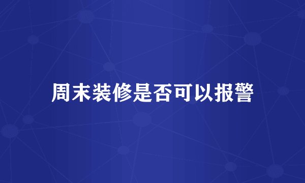周末装修是否可以报警
