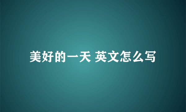 美好的一天 英文怎么写
