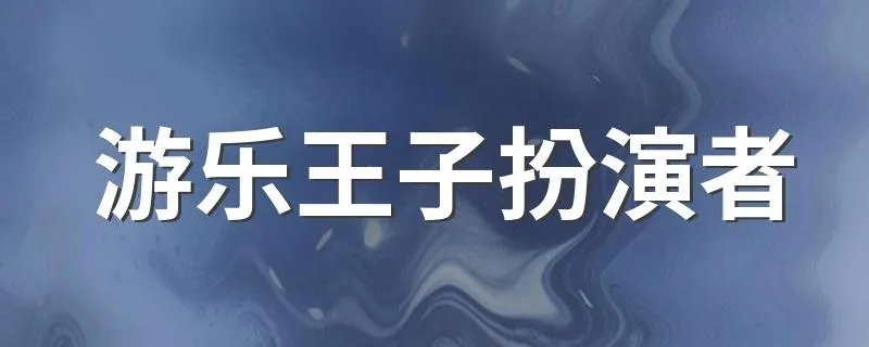 游乐王子扮演者 游乐王子扮演者资料