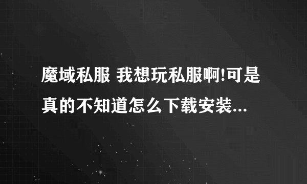 魔域私服 我想玩私服啊!可是真的不知道怎么下载安装啊!在问问也看过类似的問題,呃,还是不太明白!