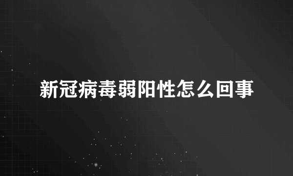 新冠病毒弱阳性怎么回事