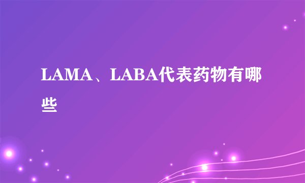 LAMA、LABA代表药物有哪些
