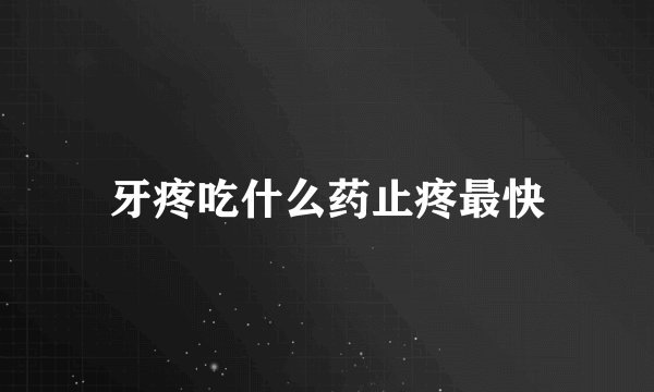 牙疼吃什么药止疼最快
