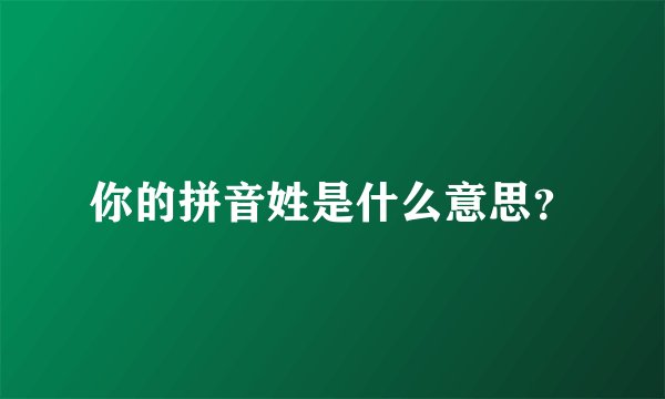 你的拼音姓是什么意思?