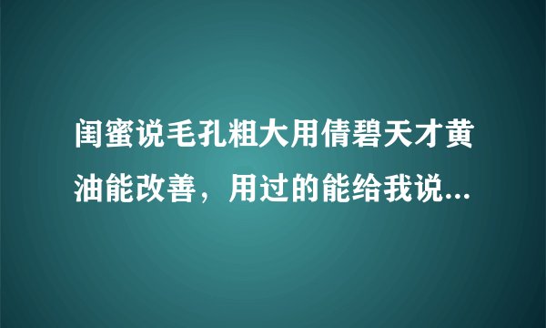 闺蜜说毛孔粗大用倩碧天才黄油能改善，用过的能给我说说咋样吗？
