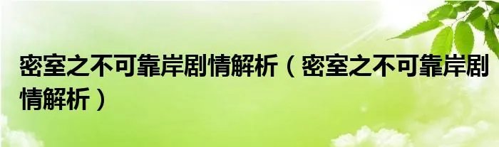 密室之不可靠岸剧情解析（密室之不可靠岸剧情解析）