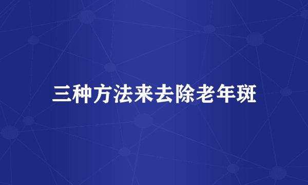三种方法来去除老年斑