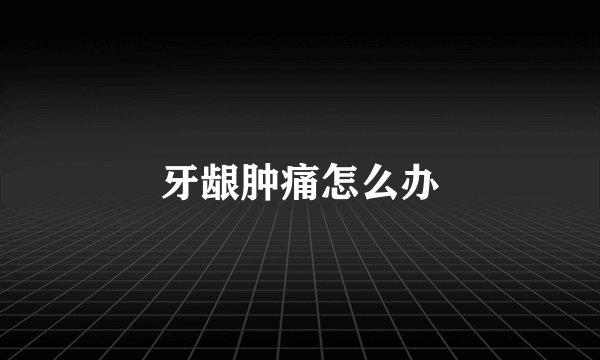 牙龈肿痛怎么办